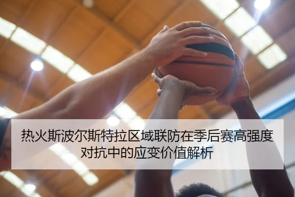 热火斯波尔斯特拉区域联防在季后赛高强度对抗中的应变价值解析