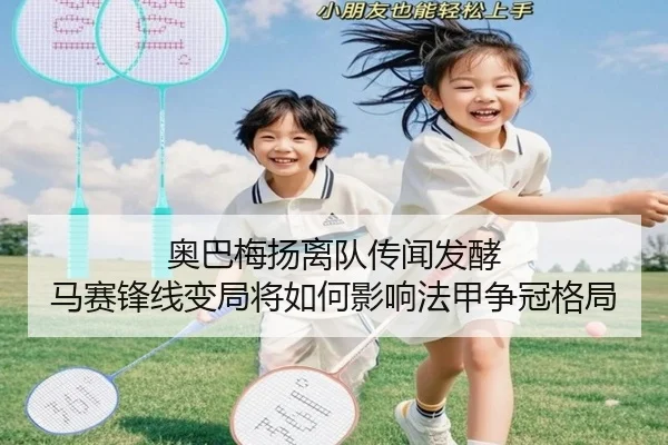 奥巴梅扬离队传闻发酵 马赛锋线变局将如何影响法甲争冠格局